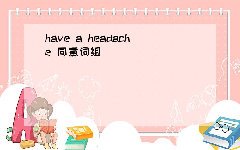 have a headache 同意词组