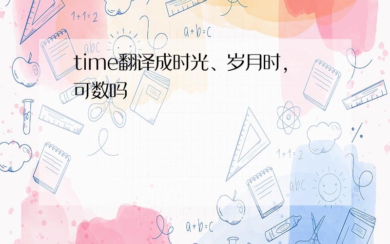 time翻译成时光、岁月时,可数吗