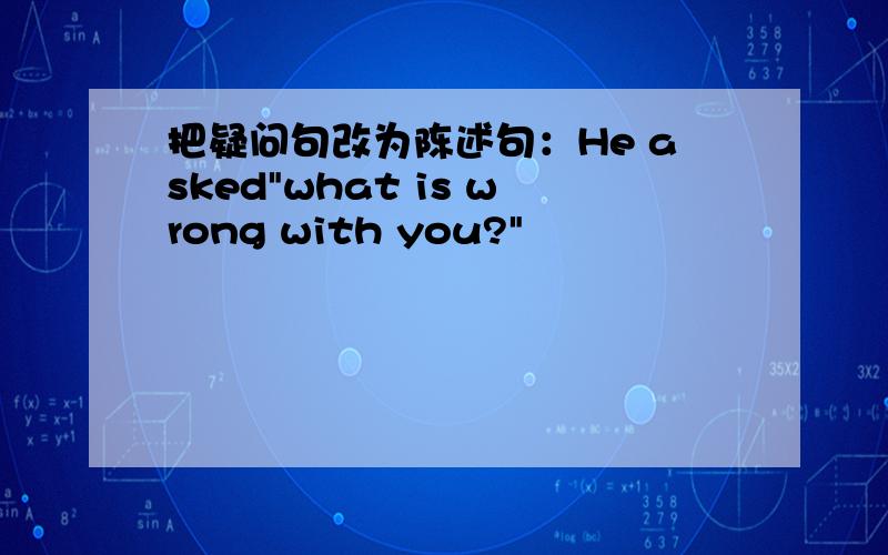 把疑问句改为陈述句：He asked