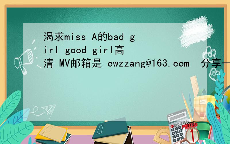 渴求miss A的bad girl good girl高清 MV邮箱是 cwzzang@163.com  分享一下~  谢谢了~