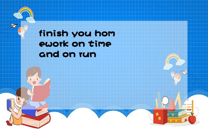 finish you homework on time and on run