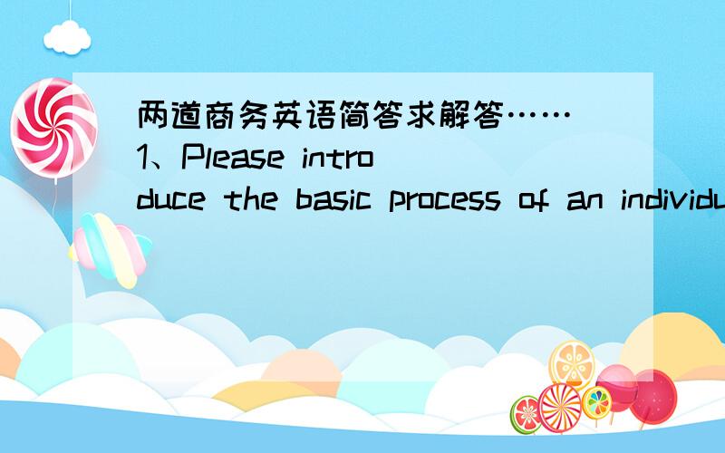 两道商务英语简答求解答…… 1、Please introduce the basic process of an individual loan1、Please introduce the basic process of an individual loan2、Name the parties of Documentary Credit答案需要英文的……懂得朋友麻烦帮