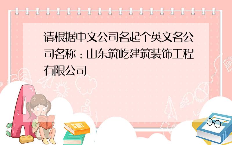 请根据中文公司名起个英文名公司名称：山东筑屹建筑装饰工程有限公司