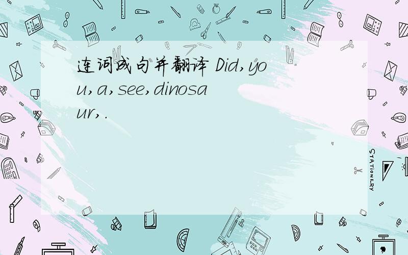 连词成句并翻译 Did,you,a,see,dinosaur,.