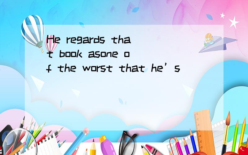 He regards that book asone of the worst that he’s _____ read.这里填ever 还是never ,why!