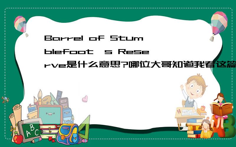 Barrel of Stumblefoot's Reserve是什么意思?哪位大哥知道我看这篇文章说的是各种酒的。要是酒的话，Stumblefoot用应急引申视乎不当。要是Stumblefoot绊脚，可否引申为酒鬼或者什么的称谓呢。