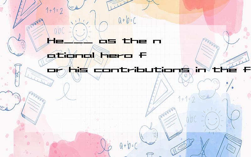 He___ as the national hero for his contributions in the field of chemistry.A.has been regardingB.is regardingC.was regardedD.had been regarded说明理由