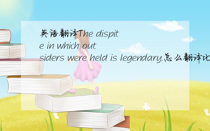 英语翻译The dispite in which outsiders were held is legendary.怎么翻译比较恰当呢?这么理解可以吗?------“这些局外人忍受的蔑视是传奇性的.”更正：despite这个句子没有上下文，只是查despite后面跟的