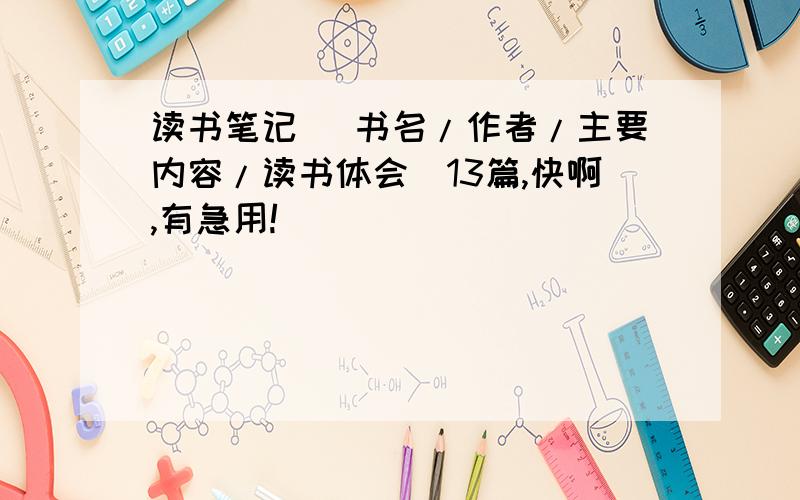 读书笔记 (书名/作者/主要内容/读书体会）13篇,快啊,有急用!