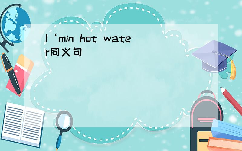 I‘min hot water同义句