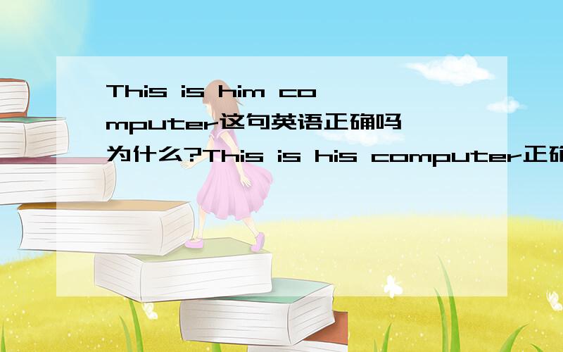 This is him computer这句英语正确吗,为什么?This is his computer正确吗?为什么
