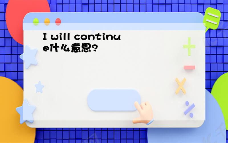 I will continue什么意思?