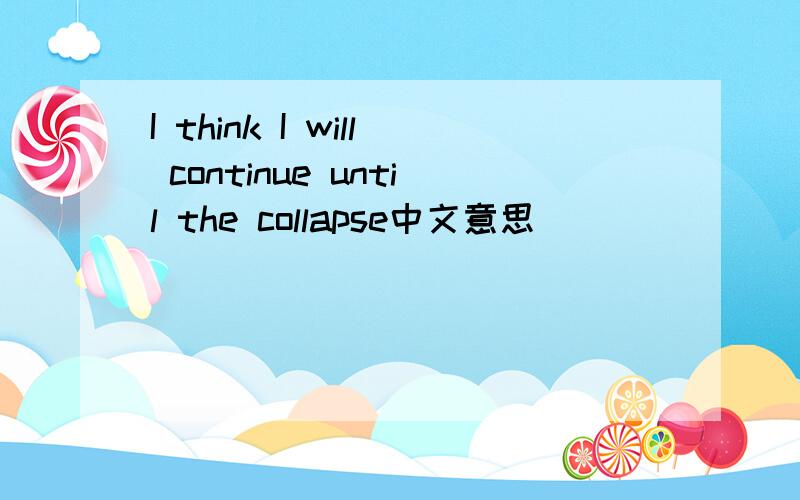 I think I will continue until the collapse中文意思