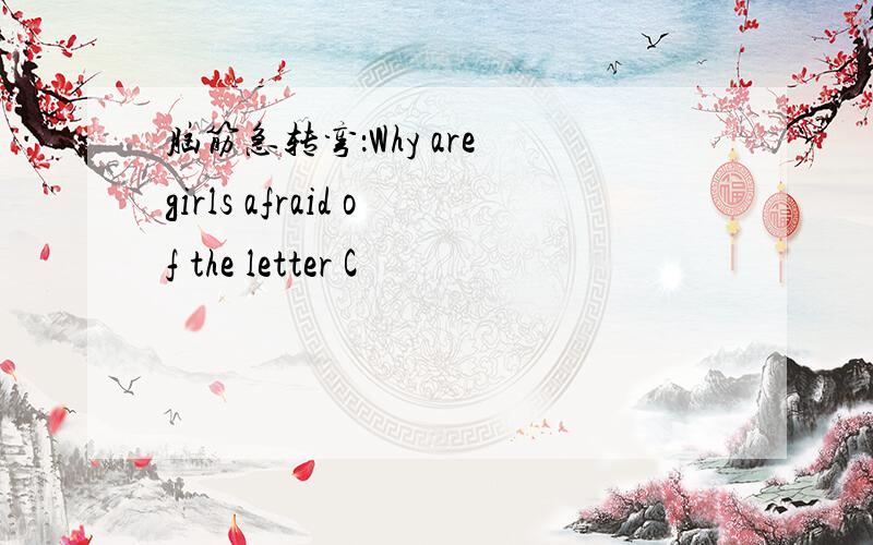 脑筋急转弯：Why are girls afraid of the letter C