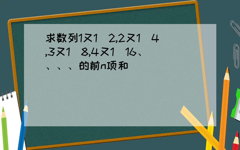 求数列1又1\2,2又1\4,3又1\8,4又1\16、、、、的前n项和