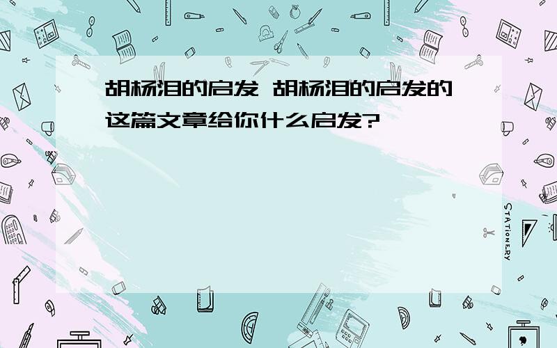 胡杨泪的启发 胡杨泪的启发的这篇文章给你什么启发?