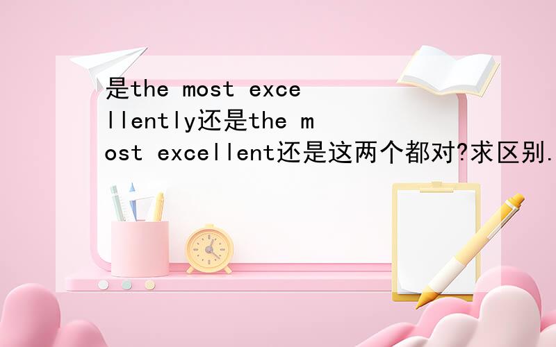 是the most excellently还是the most excellent还是这两个都对?求区别.