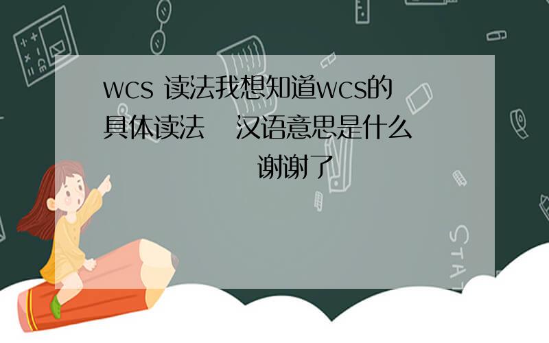 wcs 读法我想知道wcs的具体读法   汉语意思是什么               谢谢了