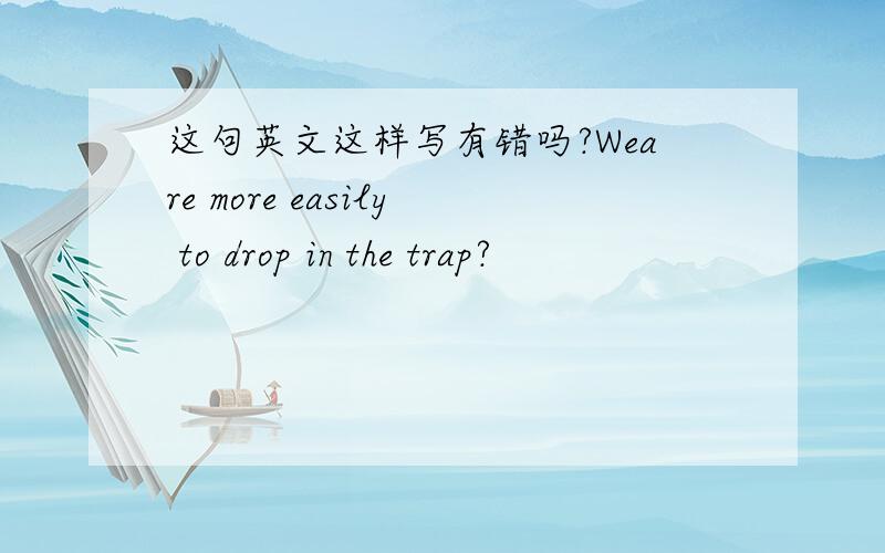 这句英文这样写有错吗?Weare more easily to drop in the trap?