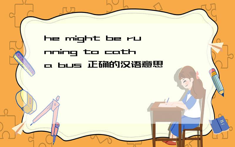 he might be running to cath a bus 正确的汉语意思