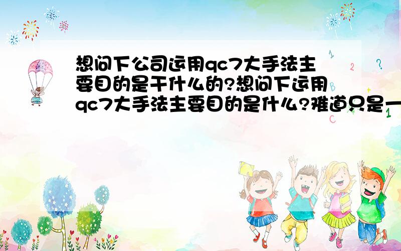 想问下公司运用qc7大手法主要目的是干什么的?想问下运用qc7大手法主要目的是什么?难道只是一目了然?