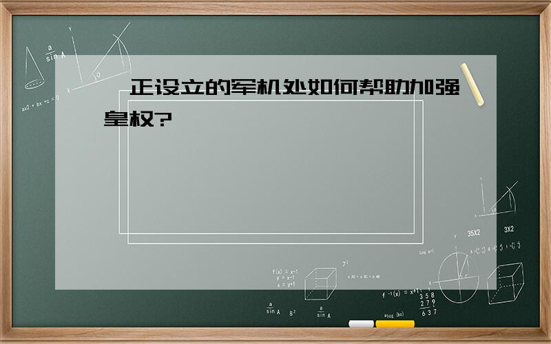 雍正设立的军机处如何帮助加强皇权?