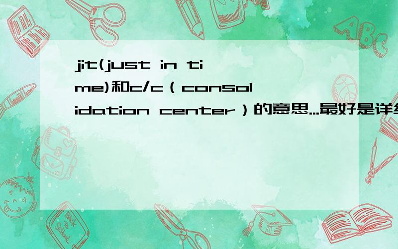 jit(just in time)和c/c（consolidation center）的意思...最好是详细一点的...