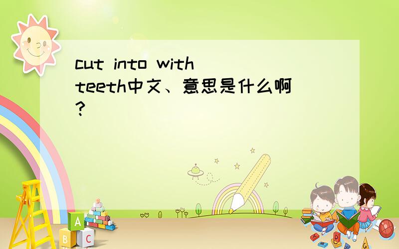 cut into with teeth中文、意思是什么啊?