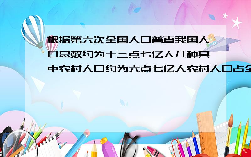 根据第六次全国人口普查我国人口总数约为十三点七亿人几种其中农村人口约为六点七亿人农村人口占全国人口总数的百分之几