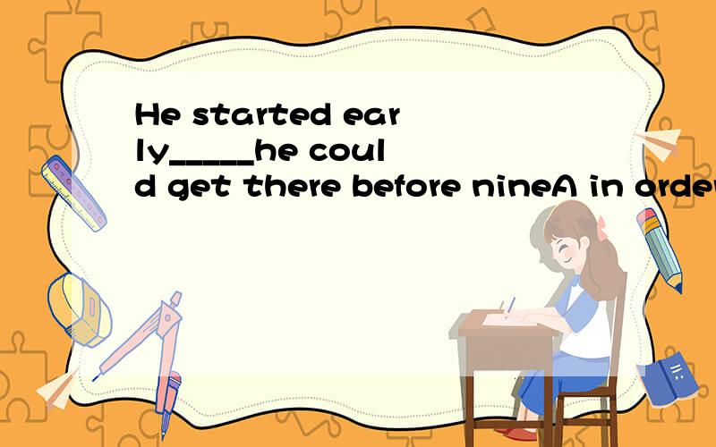 He started early_____he could get there before nineA in order that B because C so at to D in order to写下为什么选择他的,原因>_