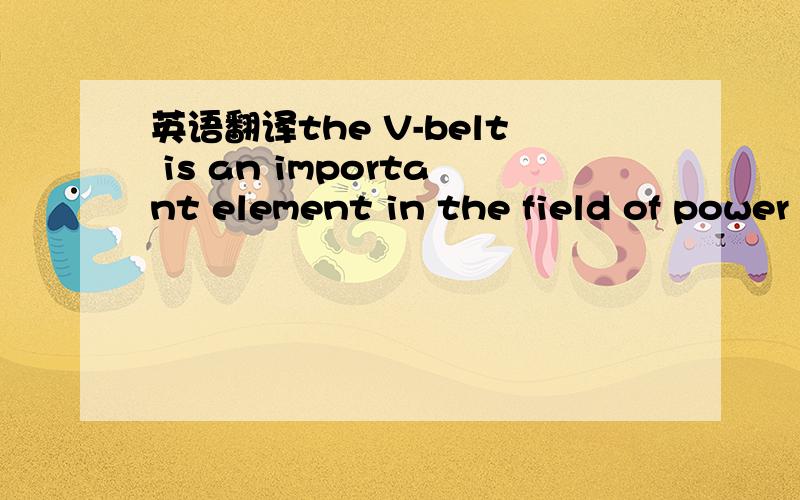 英语翻译the V-belt is an important element in the field of power transmission.It is continually being improved by the various manufacturers and loading values are revised from time to time.The designer generally is guided by the current literatur