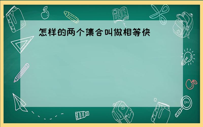 怎样的两个集合叫做相等快