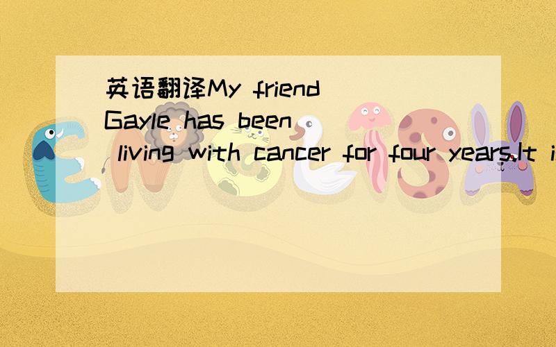 英语翻译My friend Gayle has been living with cancer for four years.It is getting worse.During aconversation with another friend,Gayle said that one of her childhood wishes was to have a redRadio Flyer wagon.As a child she never received one becau