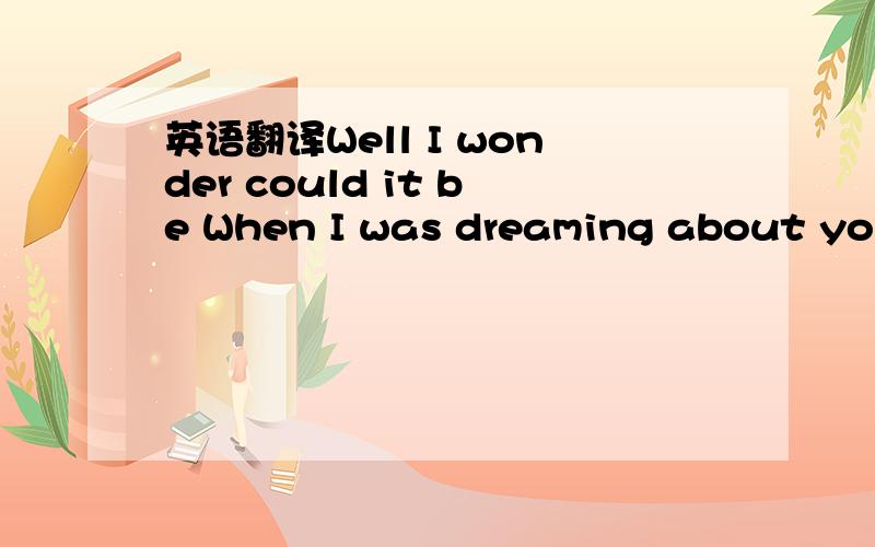 英语翻译Well I wonder could it be When I was dreaming about you baby You were dreaming of me Call me crazy Call me blind To still be suffering is stupid after all of this time Did I lose my love to someone better And does she love you like I do I