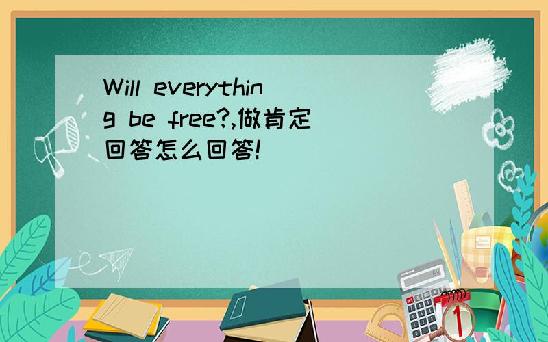 Will everything be free?,做肯定回答怎么回答!