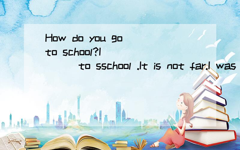 How do you go to school?I______to sschool .It is not far.I was in China last month.(对in China 提问）Peter is going to visit his grandparents tomorrow.(对visit提问）