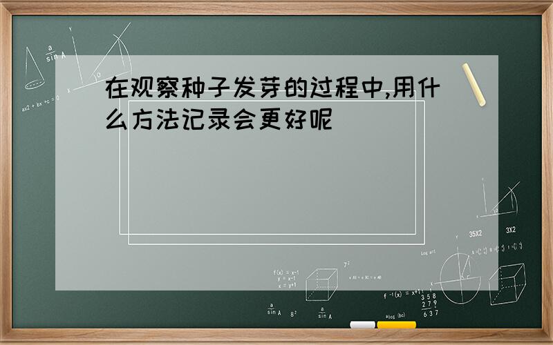 在观察种子发芽的过程中,用什么方法记录会更好呢