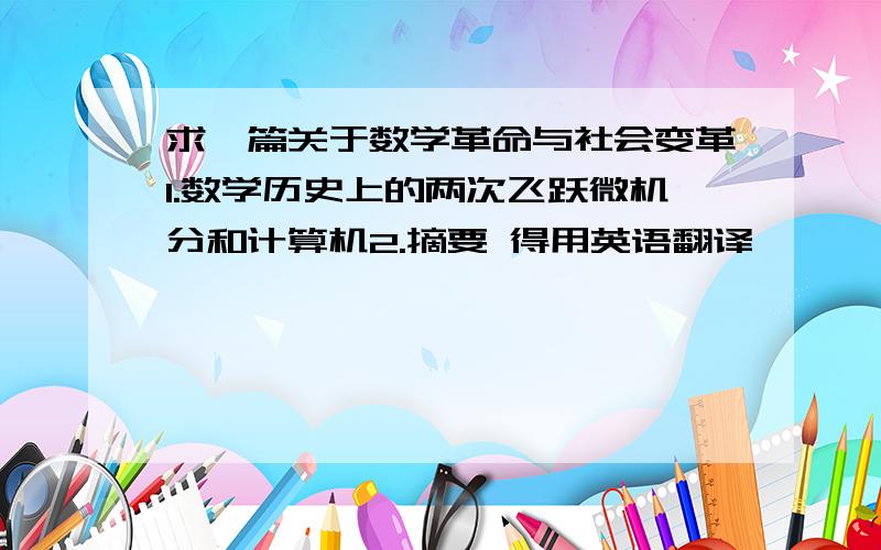 求一篇关于数学革命与社会变革1.数学历史上的两次飞跃微机分和计算机2.摘要 得用英语翻译