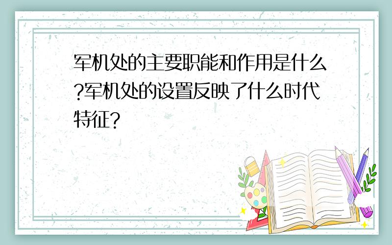 军机处的主要职能和作用是什么?军机处的设置反映了什么时代特征?