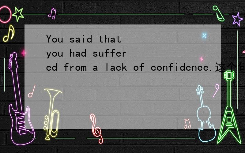 You said that you had suffered from a lack of confidence.这个句子有语法错误吗?