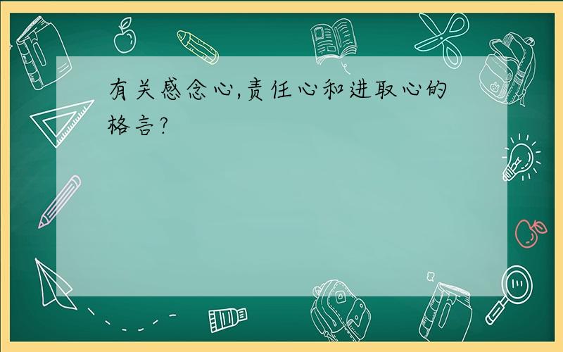 有关感念心,责任心和进取心的格言?