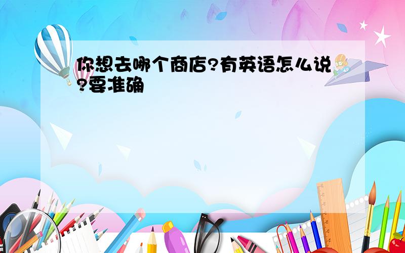 你想去哪个商店?有英语怎么说?要准确