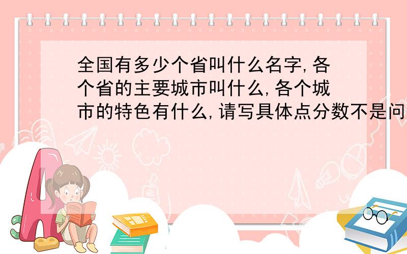 全国有多少个省叫什么名字,各个省的主要城市叫什么,各个城市的特色有什么,请写具体点分数不是问题