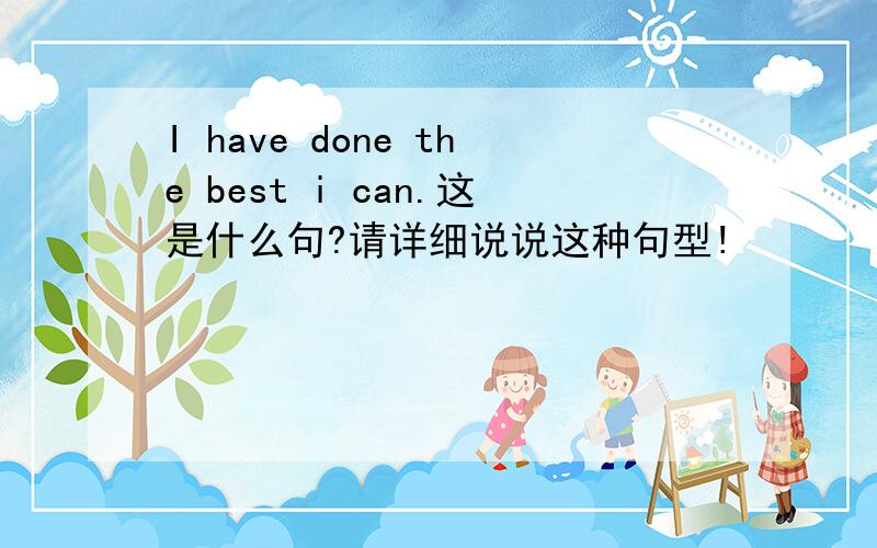 I have done the best i can.这是什么句?请详细说说这种句型!