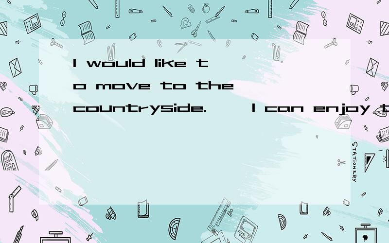 I would like to move to the countryside.—— I can enjoy the fresh air and beautiful sceneryI would like to move to the countryside.I can enjoy the fresh air and beautiful scenery;——it won't be convenient for me to do shopping.A.on the one hand