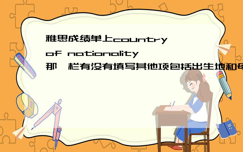 雅思成绩单上country of nationality那一栏有没有填写其他项包括出生地和母语都写了只有country of nationality没写我是2014.5.10的考生,请问有与我相同情况的朋友吗请问此项空白有什么影响吗?