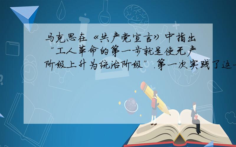 马克思在《共产党宣言》中指出“工人革命的第一步就是使无产阶级上升为统治阶级”.第一次实践了这一观点的是（） A、巴黎公社 B、第一国际 C、俄国二月革命 D、俄国十月革命