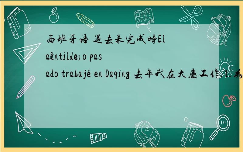 西班牙语 过去未完成时El año pasado trabajé en Daqing 去年我在大庆工作.1.为什么这句要用简单过去时呢,强调的是时间还是工作这个词,这样就代表是我去年在大庆“工作了” 现在不是的意