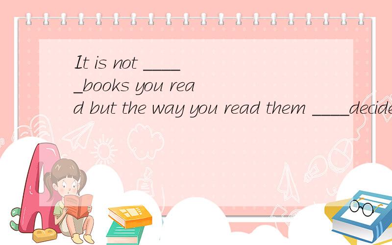 It is not _____books you read but the way you read them ____decides how successfully you gainA the number of ;/ B a number of;/C a number of ;that D the number of;that