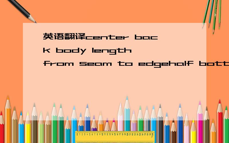 英语翻译center back body length from seam to edgehalf bottom widthbottom heightsmock at chestfront/back risetight(bottom)bicepcuff heightruffle heightarmholechest at cut/ chest part at frontfront opening/ front yokechest part length from HP对不